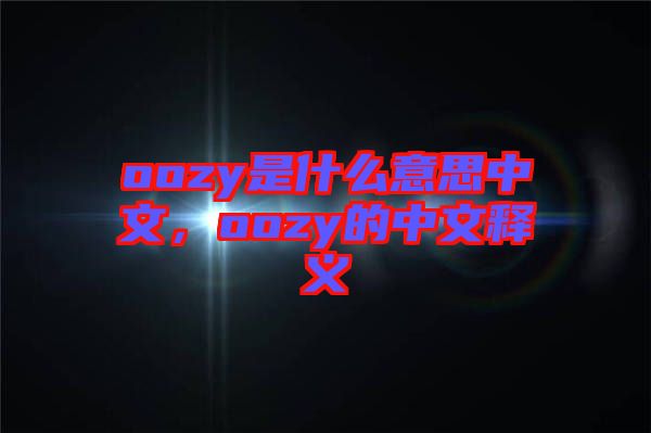 oozy是什么意思中文，oozy的中文釋義