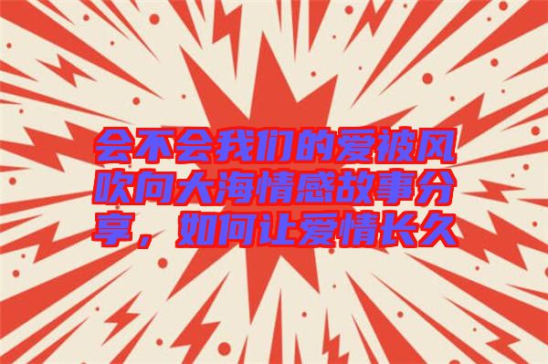 會不會我們的愛被風(fēng)吹向大海情感故事分享，如何讓愛情長久