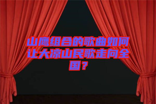 山鷹組合的歌曲如何讓大涼山民歌走向全國？