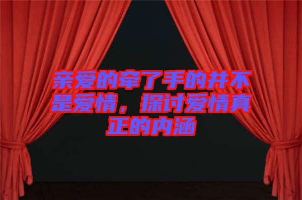 親愛的牽了手的并不是愛情，探討愛情真正的內(nèi)涵