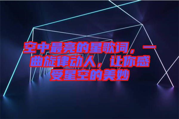 空中最亮的星歌詞，一曲旋律動(dòng)人，讓你感受星空的美妙