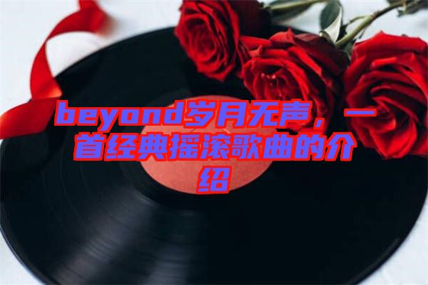 beyond歲月無聲，一首經(jīng)典搖滾歌曲的介紹