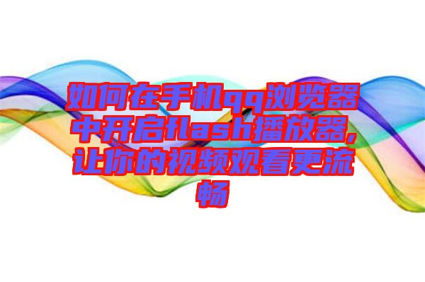 如何在手機qq瀏覽器中開啟flash播放器,讓你的視頻觀看更流暢