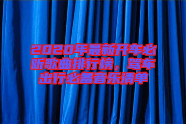 2020年最新開車必聽歌曲排行榜，駕車出行必備音樂清單