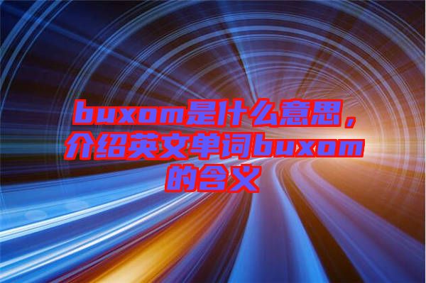 buxom是什么意思，介紹英文單詞buxom的含義