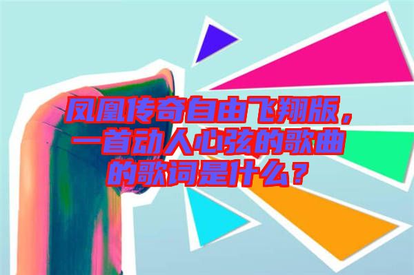 鳳凰傳奇自由飛翔版，一首動人心弦的歌曲的歌詞是什么？