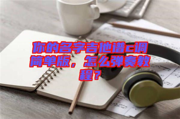 你的名字吉他譜c調(diào)簡(jiǎn)單版，怎么彈奏教程？