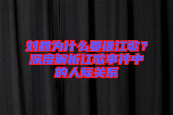 劉鑫為什么要推江歌？深度解析江歌事件中的人際關(guān)系