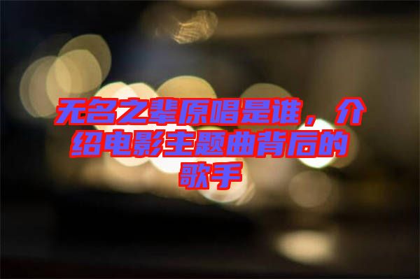 無(wú)名之輩原唱是誰(shuí)，介紹電影主題曲背后的歌手