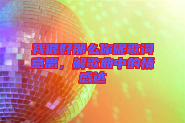 我很好那么你呢歌詞意思，解歌曲中的情感達(dá)