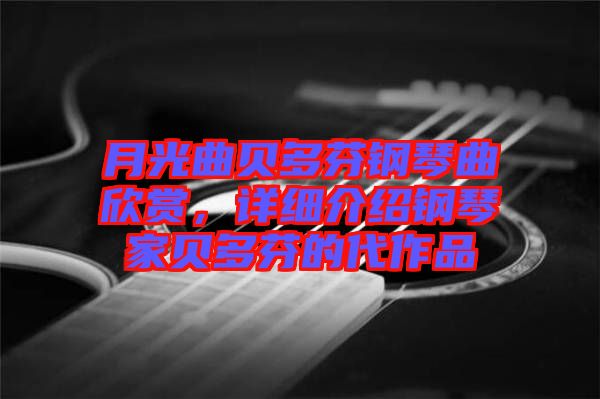 月光曲貝多芬鋼琴曲欣賞，詳細(xì)介紹鋼琴家貝多芬的代作品