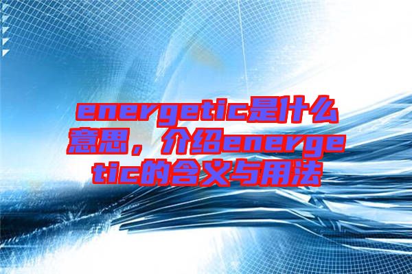 energetic是什么意思，介紹energetic的含義與用法