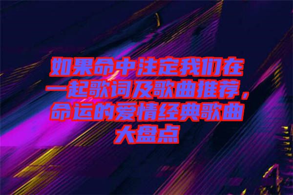 如果命中注定我們?cè)谝黄鸶柙~及歌曲推薦，命運(yùn)的愛(ài)情經(jīng)典歌曲大盤點(diǎn)