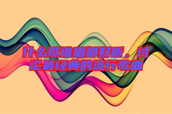 什么歌誰(shuí)唱都好聽，討論最經(jīng)典的流行歌曲