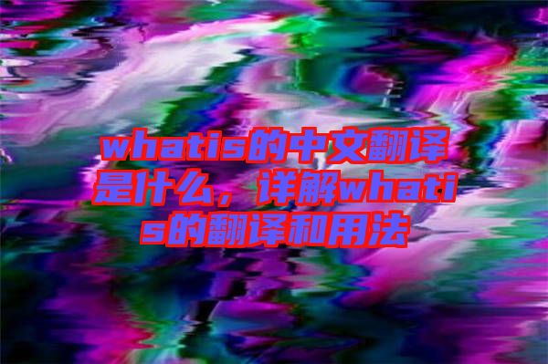 whatis的中文翻譯是什么，詳解whatis的翻譯和用法