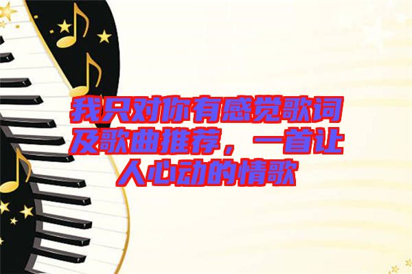 我只對(duì)你有感覺(jué)歌詞及歌曲推薦，一首讓人心動(dòng)的情歌