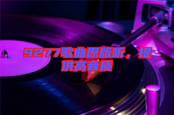 9277歌曲原版聽(tīng)，提供高音質(zhì)