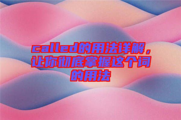 called的用法詳解，讓你徹底掌握這個(gè)詞的用法