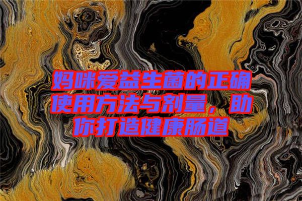 媽咪愛益生菌的正確使用方法與劑量，助你打造健康腸道