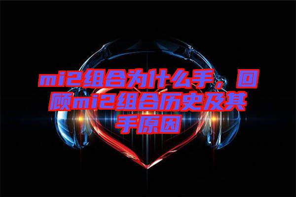 mi2組合為什么手，回顧mi2組合歷史及其手原因