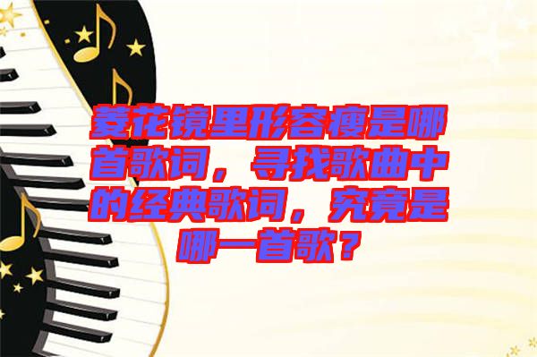 菱花鏡里形容瘦是哪首歌詞，尋找歌曲中的經(jīng)典歌詞，究竟是哪一首歌？