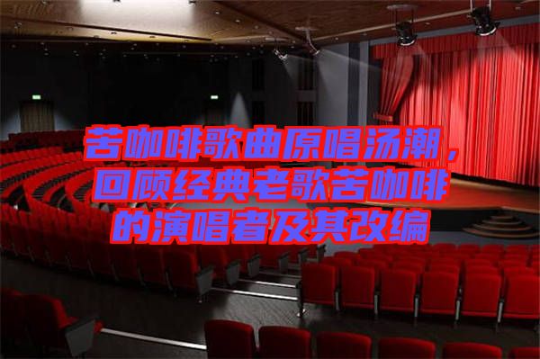 苦咖啡歌曲原唱湯潮，回顧經(jīng)典老歌苦咖啡的演唱者及其改編