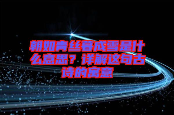 朝如青絲暮成雪是什么意思？詳解這句古詩的寓意