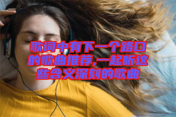 歌詞中有下一個(gè)路口的歌曲推薦,一起聽(tīng)這些含義深刻的歌曲