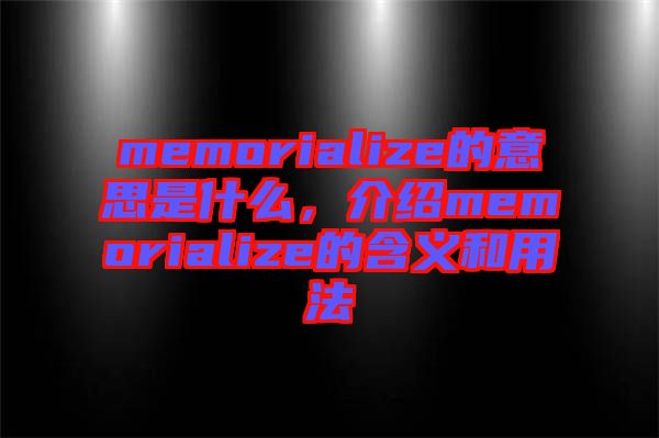 memorialize的意思是什么，介紹memorialize的含義和用法