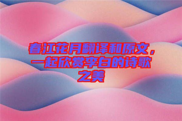 春江花月翻譯和原文，一起欣賞李白的詩歌之美