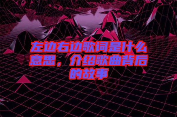 左邊右邊歌詞是什么意思，介紹歌曲背后的故事