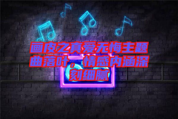 畫皮之真愛無悔主題曲落葉，情感內(nèi)涵深刻細(xì)膩