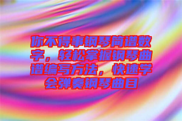 你不得事鋼琴簡譜數(shù)字，輕松掌握鋼琴曲譜編寫方法，快速學(xué)會(huì)彈奏鋼琴曲目