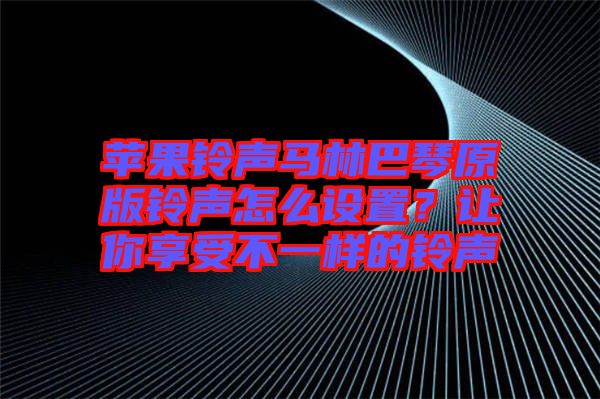 蘋果鈴聲馬林巴琴原版鈴聲怎么設(shè)置？讓你享受不一樣的鈴聲