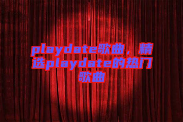 playdate歌曲，精選playdate的熱門歌曲