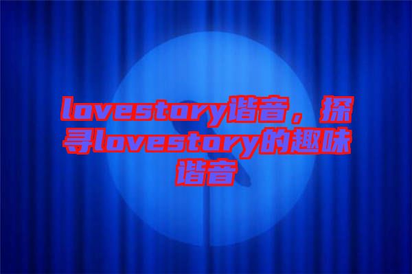 lovestory諧音，探尋lovestory的趣味諧音