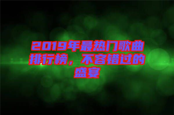 2019年最熱門(mén)歌曲排行榜，不容錯(cuò)過(guò)的盛宴