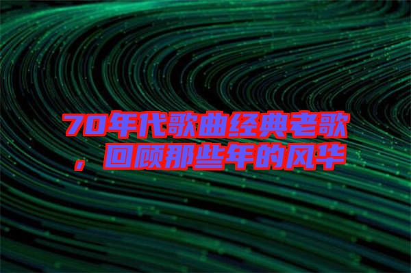 70年代歌曲經(jīng)典老歌，回顧那些年的風華