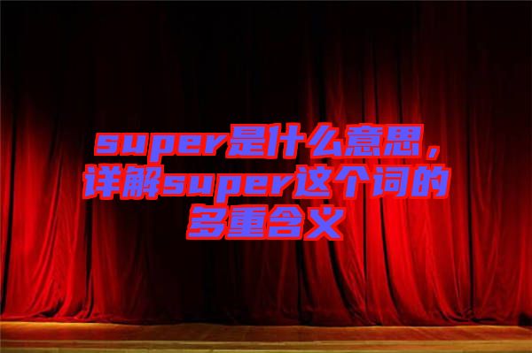 super是什么意思，詳解super這個(gè)詞的多重含義