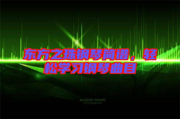 東方之珠鋼琴簡譜，輕松學(xué)習(xí)鋼琴曲目