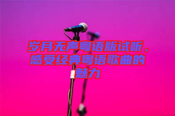 歲月無聲粵語版試聽，感受經(jīng)典粵語歌曲的魅力