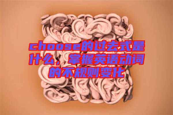 choose的過去式是什么，掌握英語動詞的不規(guī)則變化