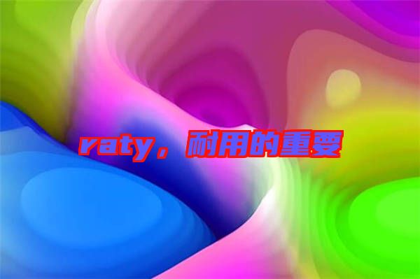 raty，耐用的重要