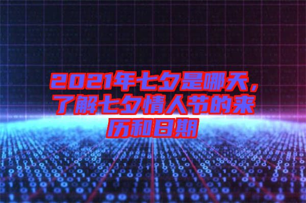 2021年七夕是哪天，了解七夕情人節(jié)的來歷和日期