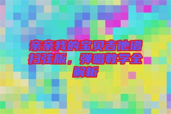 親親我的寶貝吉他譜掃弦版，彈唱教學(xué)全解析