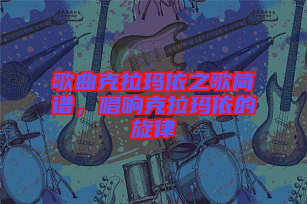 歌曲克拉瑪依之歌簡譜，唱響克拉瑪依的旋律