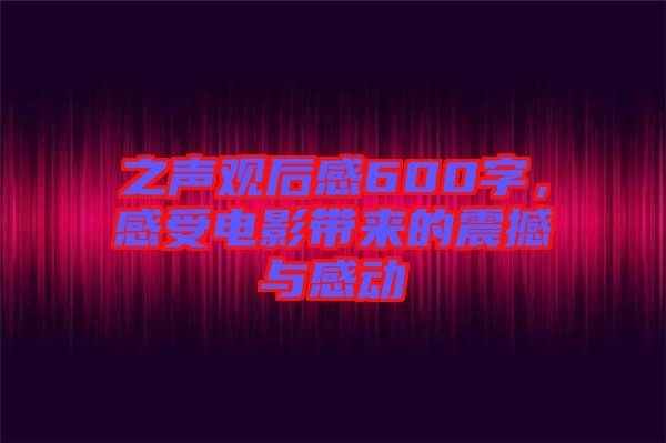 之聲觀后感600字，感受電影帶來的震撼與感動