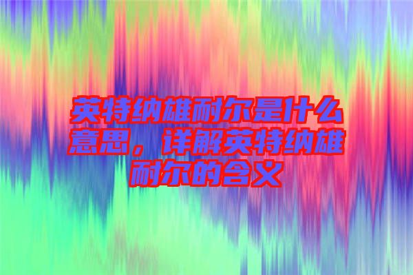 英特納雄耐爾是什么意思，詳解英特納雄耐爾的含義