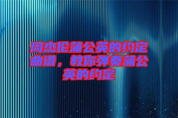 周杰倫蒲公英的約定曲譜，教你彈奏蒲公英的約定