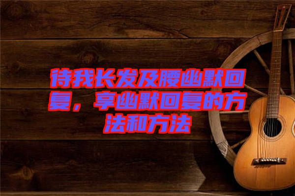 待我長發(fā)及腰幽默回復(fù)，享幽默回復(fù)的方法和方法